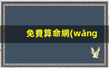 免費算命網(wǎng) 生辰八字(免費算命網(wǎng)生辰八字農(nóng)歷)